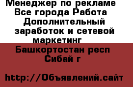 Менеджер по рекламе - Все города Работа » Дополнительный заработок и сетевой маркетинг   . Башкортостан респ.,Сибай г.